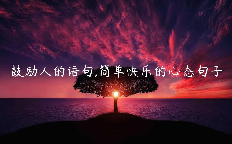 鼓勵(lì)人的語句,簡單快樂的心態(tài)句子