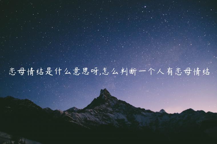 戀母情結(jié)是什么意思呀,怎么判斷一個(gè)人有戀母情結(jié)