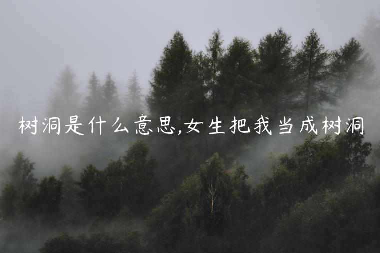 樹(shù)洞是什么意思,女生把我當(dāng)成樹(shù)洞