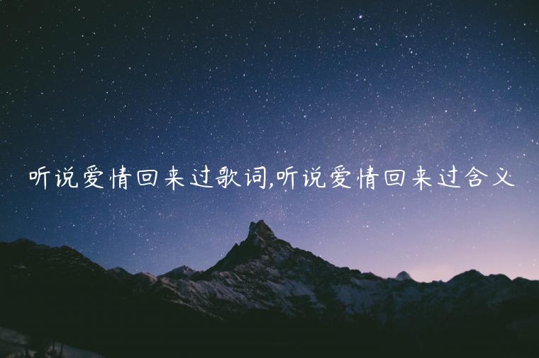 聽(tīng)說(shuō)愛(ài)情回來(lái)過(guò)歌詞,聽(tīng)說(shuō)愛(ài)情回來(lái)過(guò)含義