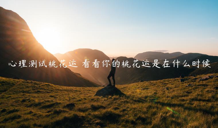 心理測(cè)試桃花運(yùn) 看看你的桃花運(yùn)是在什么時(shí)候