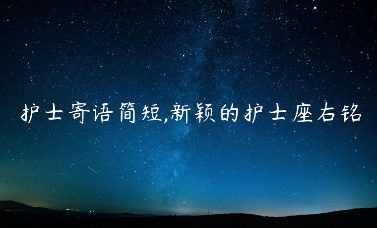 護(hù)士寄語(yǔ)簡(jiǎn)短,新穎的護(hù)士座右銘