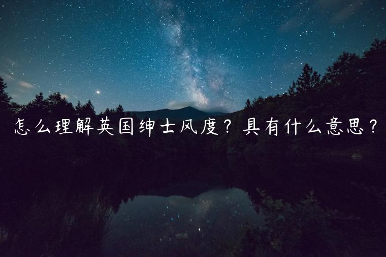 怎么理解英國(guó)紳士風(fēng)度？具有什么意思？