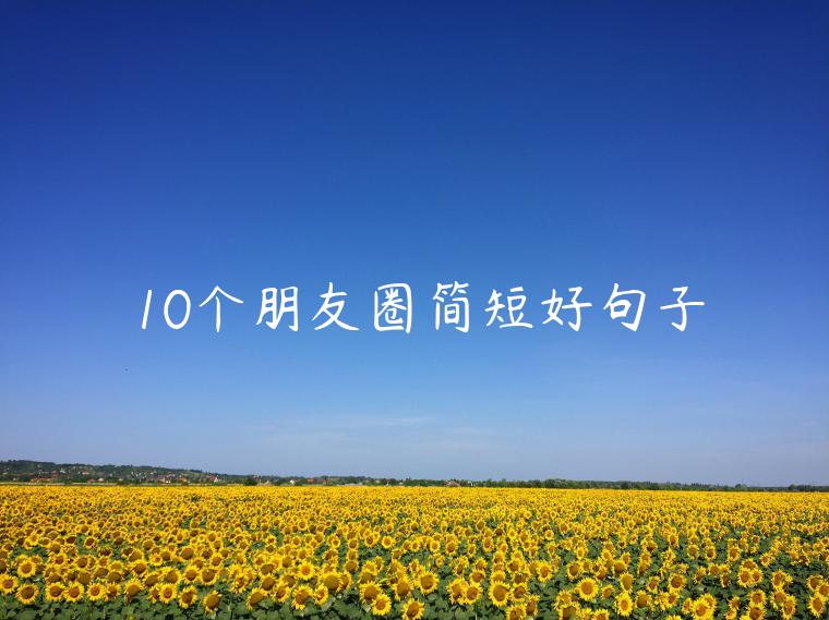 10個(gè)朋友圈簡(jiǎn)短好句子