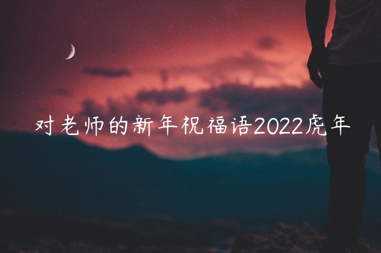 對老師的新年祝福語2022虎年