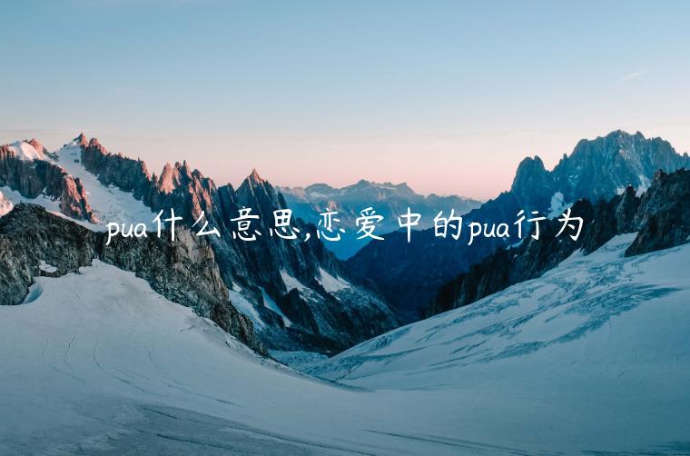 pua什么意思,戀愛(ài)中的pua行為