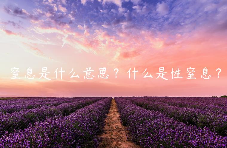 窒息是什么意思？什么是性窒息？