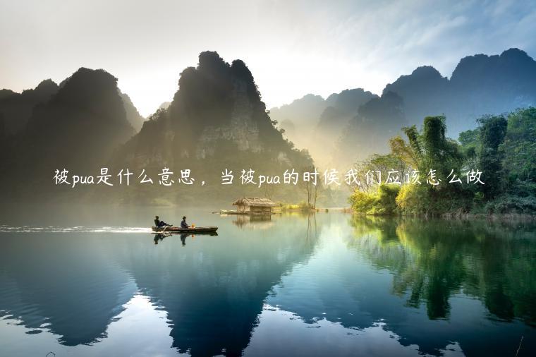 被pua是什么意思，當(dāng)被pua的時(shí)候我們應(yīng)該怎么做