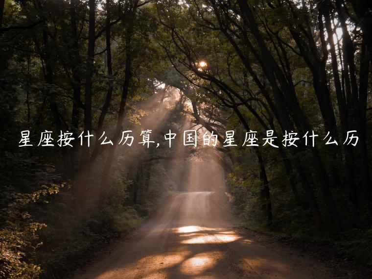 星座按什么歷算,中國的星座是按什么歷